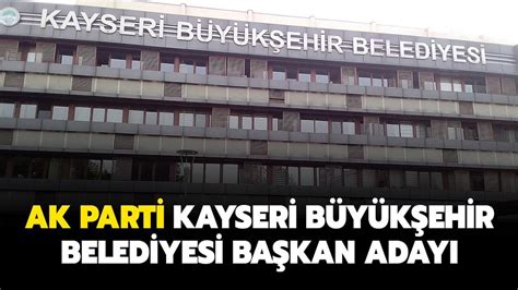 AK Parti Kayseri Büyükşehir Belediye Başkan adayı kim AK Parti Kayseri