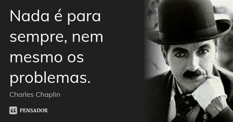 Nada é Para Sempre Nem Mesmo Os Charles Chaplin Pensador