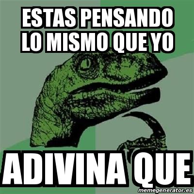 Meme Filosoraptor Estas Pensando Lo Mismo Que Yo Adivina Que 17630931