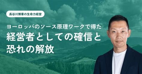 ヨーロッパのソース原理ワークで得た”経営者としての確信”と、恐れの解放｜長谷川博章 Relations