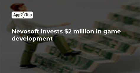 Nevosoft invests $2 million in game development | App2top