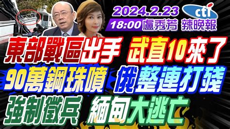 【盧秀芳辣晚報】 郭正亮 栗正傑 介文汲 東部戰區出手 解放軍武直 10來了 內幕 金門撞船 深喉嚨爆料 90萬鋼珠噴 俄軍整連打殘 強制徵兵 緬甸大逃亡 20240223完整版 中天