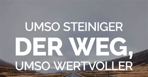 Umso Steiniger Der Weg Umso Wertvoller Das Ziel Motivierende Sprüche