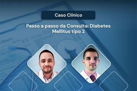 Caso Cl Nico Passo A Passo Da Consulta Diabetes Mellitus Tipo