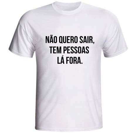 Camiseta Não Quero Sair Tem Pessoas Lá Fora Elo7