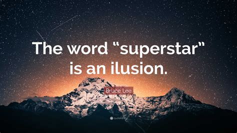 Bruce Lee Quote: “The word “superstar” is an ilusion.”