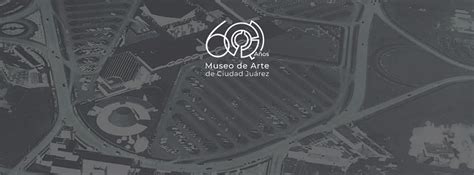 El Museo De Arte De Ciudad Ju Rez Festeja Su Aniversario Con La