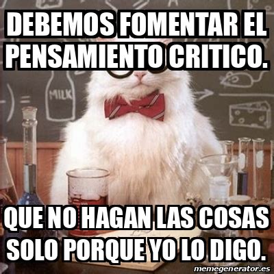 Meme Chemistry Cat DEBEMOS FOMENTAR EL PENSAMIENTO CRITICO QUE NO