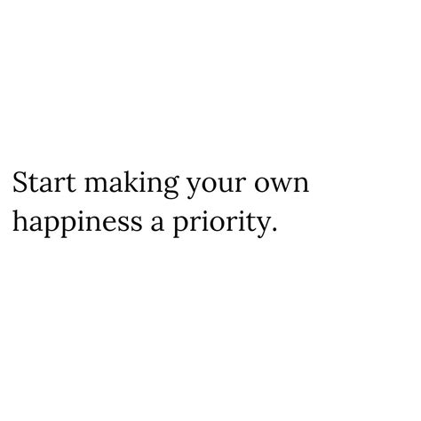 Making Your Own Happiness A Priority Pictures Photos And Images For