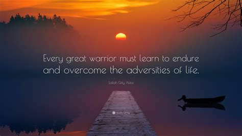 Lailah Ty Akita Quote “every Great Warrior Must Learn To Endure And Overcome The Adversities