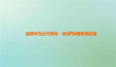 成都华为云代理商：安卓ftp服务器搭建 华为云搭建代理 Csdn博客