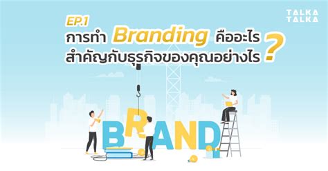 Branding 101 Ep1 การทำ Branding คืออะไร สำคัญกับธุรกิจของคุณอย่างไร