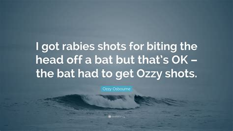 Ozzy Osbourne Quote I Got Rabies Shots For Biting The Head Off A Bat