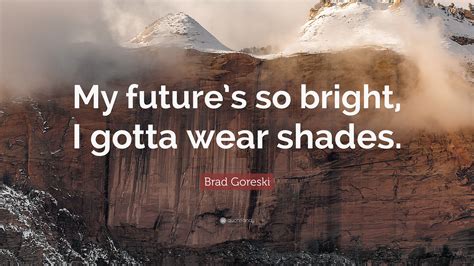 Brad Goreski Quote My Futures So Bright I Gotta Wear Shades