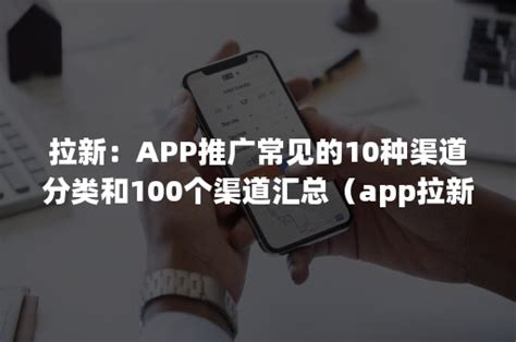 拉新：app推广常见的10种渠道分类和100个渠道汇总（app拉新项目一手渠道商） 加一种草