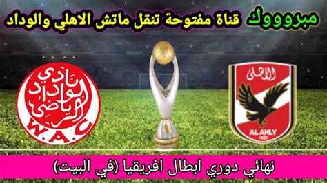 القنوات الناقله المفتوحه لمباراه الاهلي والوداد اليوم مجاني في نهائي