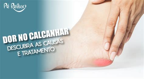 Dor No Calcanhar Descubra As Causas E Tratamento Blog P Relax