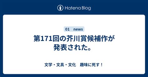 第171回の芥川賞候補作が発表された。 文学・文具・文化 趣味に死す！