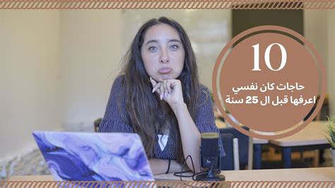 10 Things I Wish I Knew Before Turning 25 ١٠ حاجات كان نفسي اعرفها