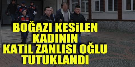 Boğazı Kesilen Kadının Katil Zanlısı Oğlu Tutuklandı