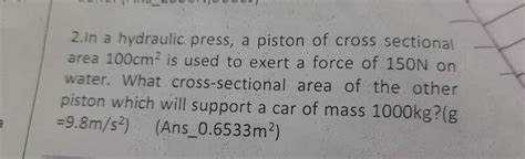 2 In A Hydraulic Press A Piston Of Cross Sectional Area 100 Cm2 Is Used