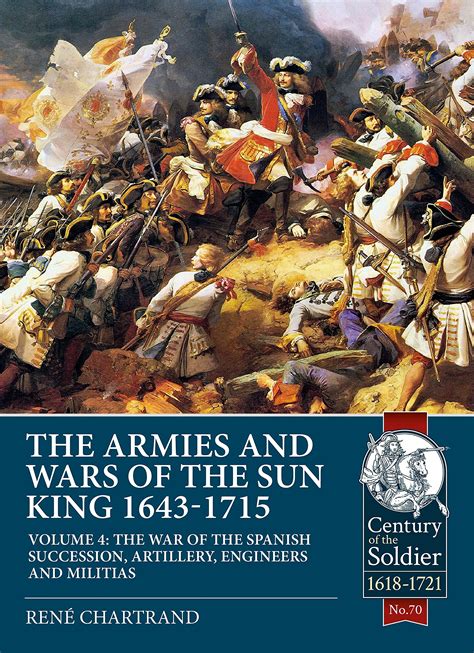 The Armies And Wars Of The Sun King 1643 1715 Volume 4 The War Of