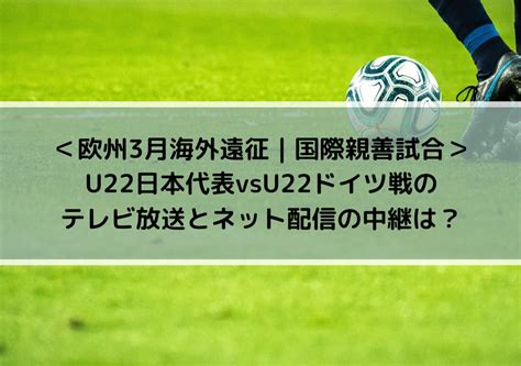 U22日本代表vsドイツ戦のテレビ放送とネット配信の中継は？ 欧州3月海外遠征 国際親善試合 Center Circle