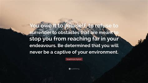 Israelmore Ayivor Quote “you Owe It To Yourself To Refuse To