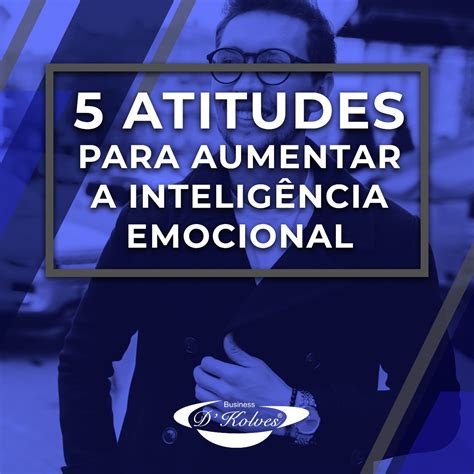 Atitudes Simples Que Podem Aumentar A Sua Intelig Ncia Emocional D