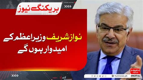 Nawaz Sharif Will Be The Prime Ministerial Candidate Khawaja Asif