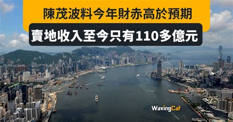 陳茂波料財赤高於預期 年內賣地收入至今只有110億 遠遜目標850億 Wavingcat 招財貓