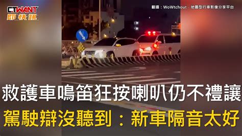 Ctwant 社會新聞 救護車鳴笛狂按喇叭仍不禮讓 駕駛辯沒聽到：新車隔音太好 Youtube