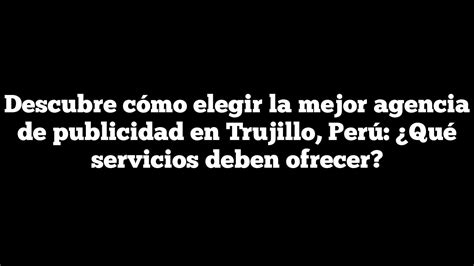 ᐈ Descubre Cómo Elegir La Mejor Agencia De Publicidad En Trujillo Perú