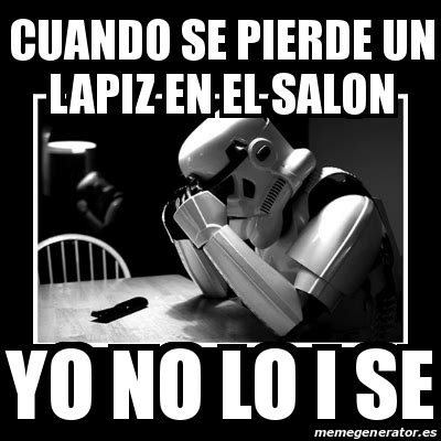 Meme Sad Trooper Cuando Se Pierde Un Lapiz En El Salon Yo No Lo I Se