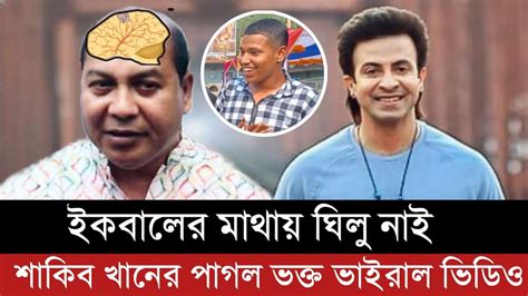 পরিচালক ইকবাল আপনি ভালো হয়ে যান বললেন শাকিব ভক্ত ভিডিও দেখুন