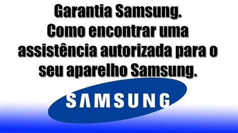 Garantia Samsung Como Encontrar Uma Assist Ncia Autorizada Para O Seu