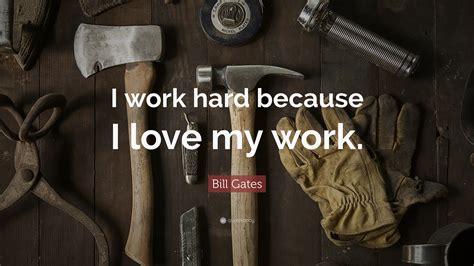 Bill Gates Quote I Work Hard Because I Love My Work”