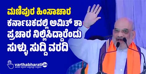 ಮಣಿಪುರ ಹಿಂಸಾಚಾರ ಕರ್ನಾಟಕದಲ್ಲಿ ಅಮಿತ್‌ ಶಾ ಪ್ರಚಾರ ನಿಲ್ಲಿಸಿದ್ದಾರೆಂದು ಸುಳ್ಳು