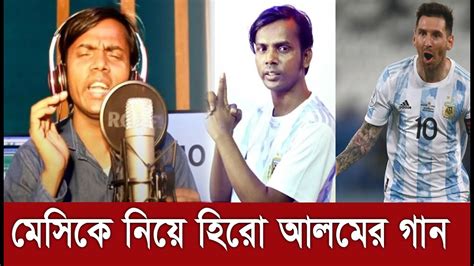 এবার আর্জেন্টিনা ও মেসিকে নিয়ে গান গাইলেন হিরো আলম। Hero Alam Sang