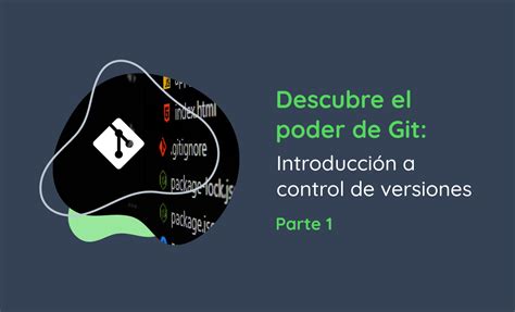 Descubre el poder de Git Introducción al control de versiones Parte 1