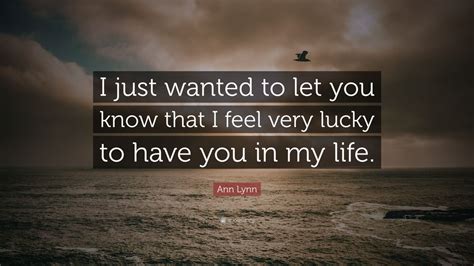 Ann Lynn Quote “i Just Wanted To Let You Know That I Feel Very Lucky