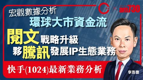 【am730 X C基金直播】宏觀數據分析環球大市資金流︱閱文772戰略升級夥騰訊發展ip生態業務︱快手1024最新業務分析