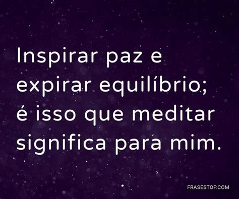Inspirar paz e expirar equilíbrio; é isso que... - FrasesTop