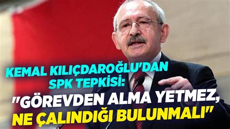 Kemal Kılıçdaroğlu dan SPK Tepkisi Görevden Alma Yetmez Ne Çalındığı