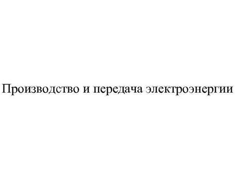 Производство и передача электроэнергии Производство электроэнергии ...