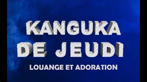 Kanguka De Jeudi Le Par Louange Et Adoration Priere Du