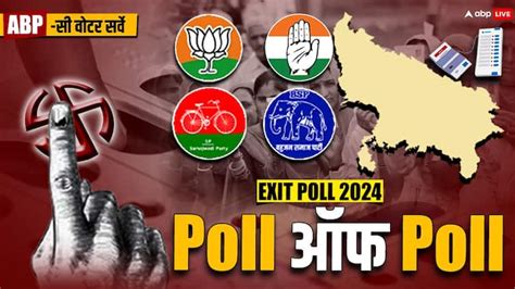 Lok Sabha Election Exit Poll 2024 Abp Cvoter Exit Poll Of Polls यूपी के किस सर्वे में कौन आगे