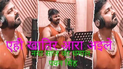 Yehi Khatir Ara Aile Pawan Singh New SongPawan Singh Latest Bhojpuri