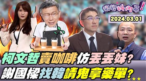 狠狠抖內幕】 民眾黨 開咖啡廳小草要出資？柯柯伯拚2028學丟丟妹團購？ 柯文哲 決定 黃國昌 變藍國昌？ 謝國樑 討救兵找韓國瑜有用？宋濤嗆綠夏立言附和會敦促！ Live直播2024 03