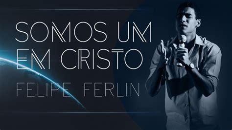 Somos Um Em Cristo Felipe Ferlin Youtube